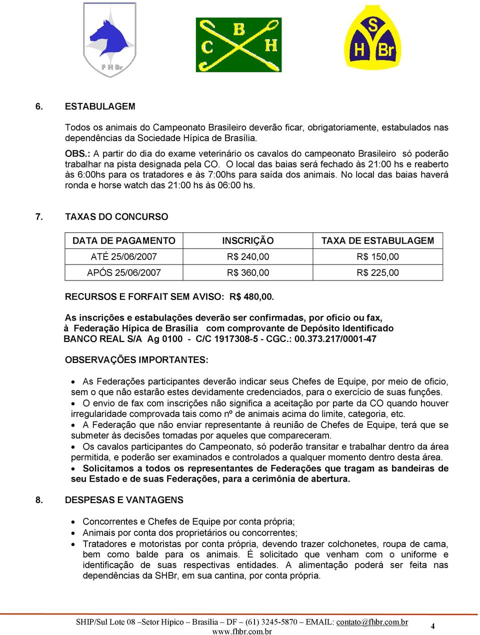 O local das baias será fechado às 21:00 hs e reaberto às 6:00hs para os tratadores e às 7: