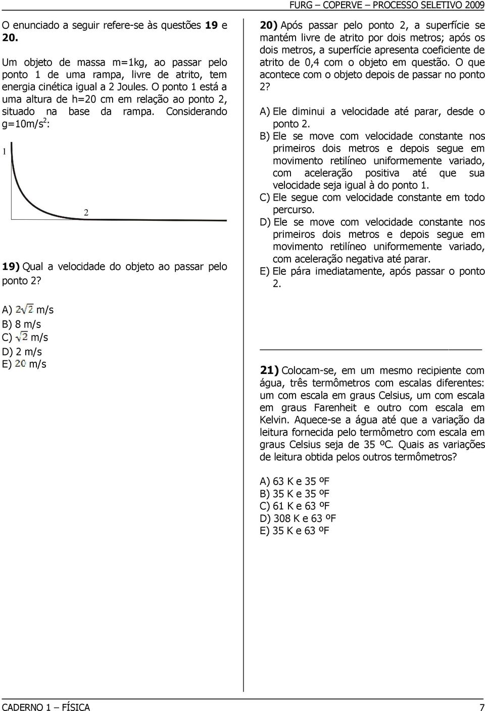 A) m/s B) 8 m/s C) m/s D) 2 m/s E) m/s 20) Após passar pelo ponto 2, a superfície se mantém livre de atrito por dois metros; após os dois metros, a superfície apresenta coeficiente de atrito de 0,4