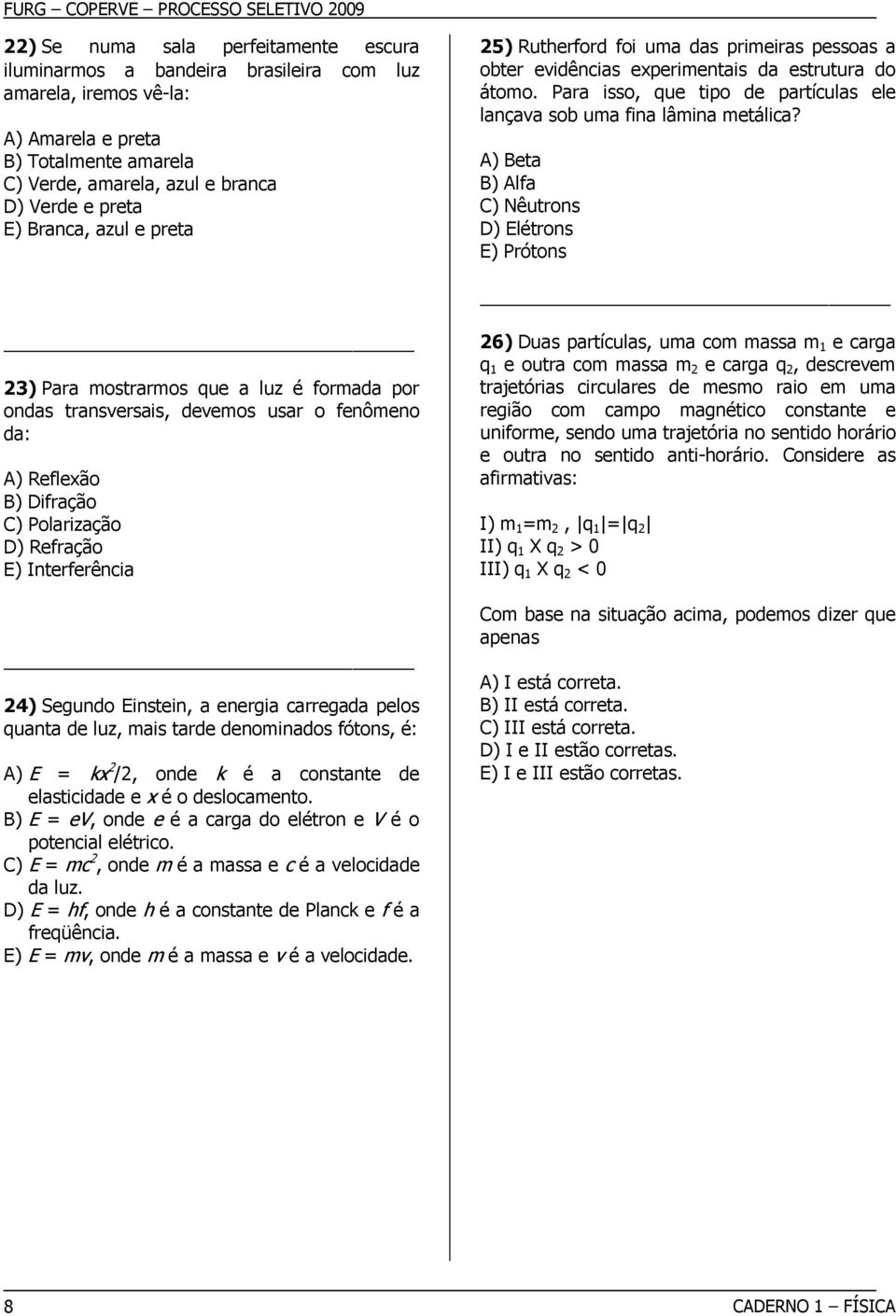 A) Beta B) Alfa C) Nêutrons D) Elétrons E) Prótons 23) Para mostrarmos que a luz é formada por ondas transversais, devemos usar o fenômeno da: A) Reflexão B) Difração C) Polarização D) Refração E)