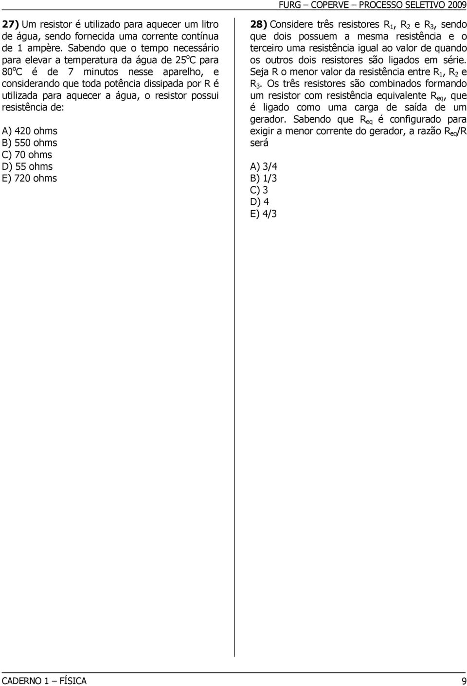 o resistor possui resistência de: A) 420 ohms B) 550 ohms C) 70 ohms D) 55 ohms E) 720 ohms 28) Considere três resistores R 1, R 2 e R 3, sendo que dois possuem a mesma resistência e o terceiro uma