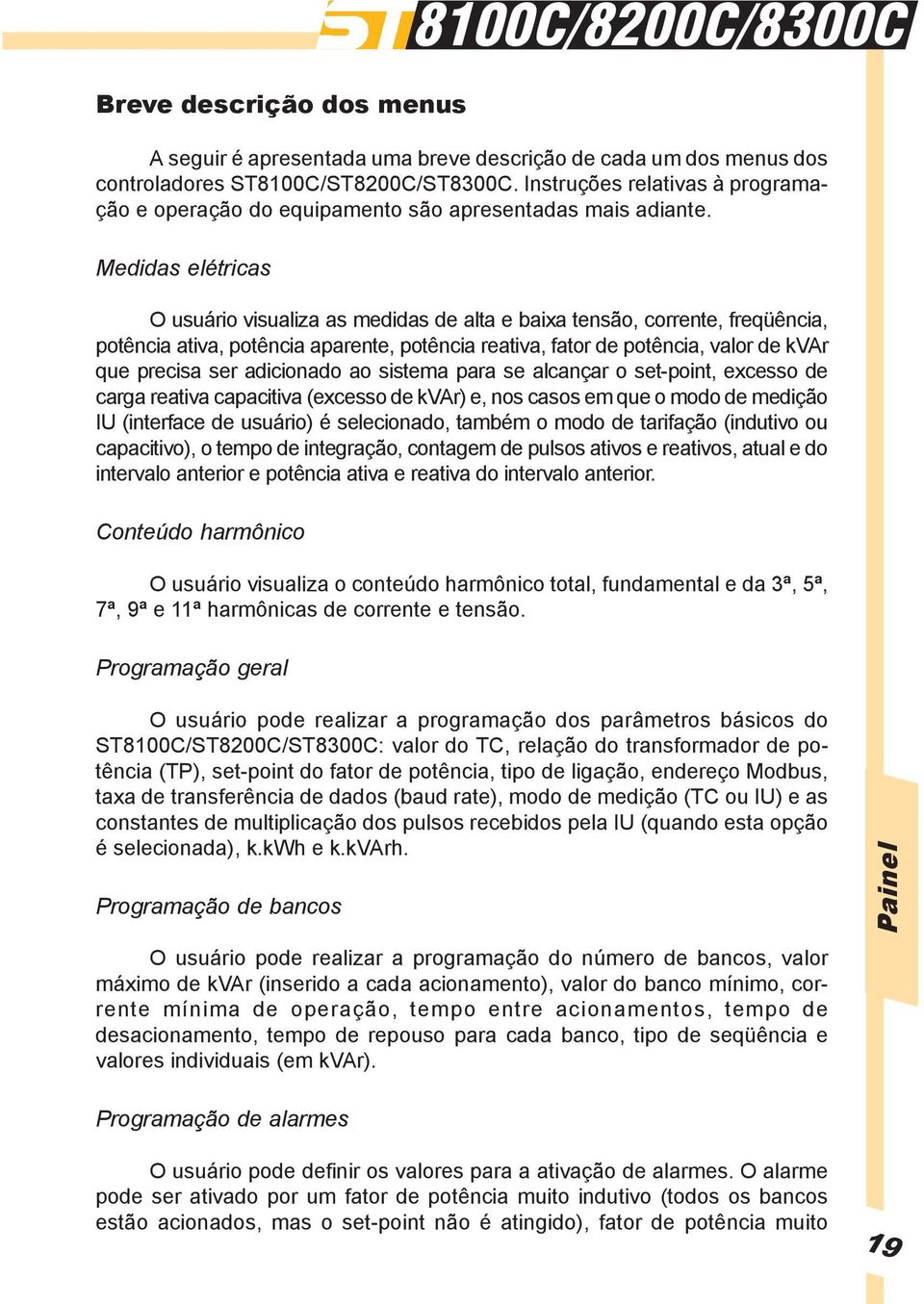 Medidas elétricas O usuário visualiza as medidas de alta e baixa tensão, corrente, freqüência, potência ativa, potência aparente, potência reativa, fator de potência, valor de kvar que precisa ser