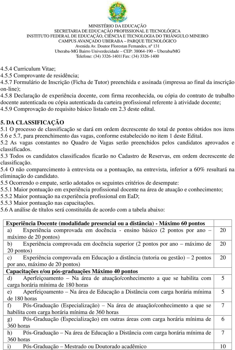 7, para preenchimento das vagas, conforme estabelecido no item 1 deste Edital. 5.2 As vagas constantes no Quadro de Vagas serão preenchidos pelos candidatos aprovados e classificados. 5.3 Todos os candidatos classificados ficarão no Cadastro de Reservas, em ordem decrescente de classificação.