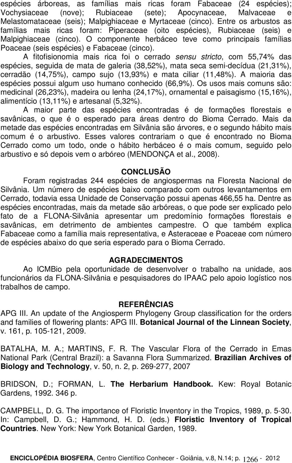 O componente herbáceo teve como principais famílias Poaceae (seis espécies) e Fabaceae (cinco).