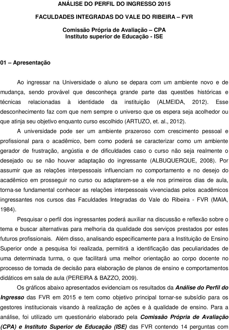 Esse desconhecimento faz com que nem sempre o universo que os espera seja acolhedor ou que atinja seu objetivo enquanto curso escolhido (ARTUZO, et. al., 2012).