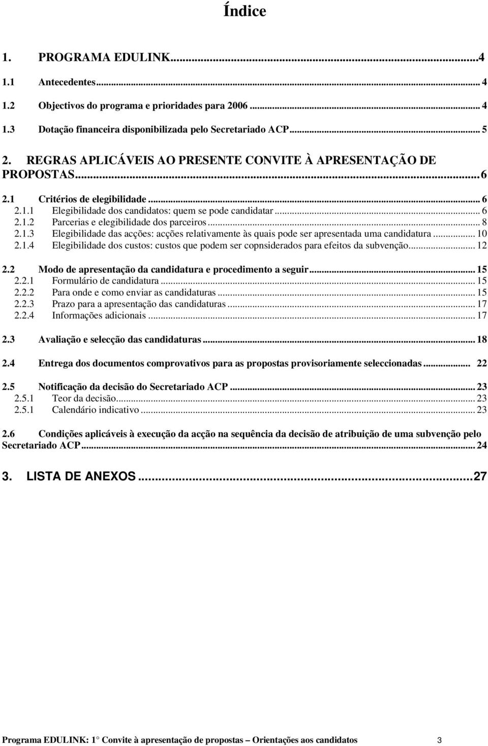 .. 8 2.1.3 Elegibilidade das acções: acções relativamente às quais pode ser apresentada uma candidatura... 10 2.1.4 Elegibilidade dos custos: custos que podem ser copnsiderados para efeitos da subvenção.