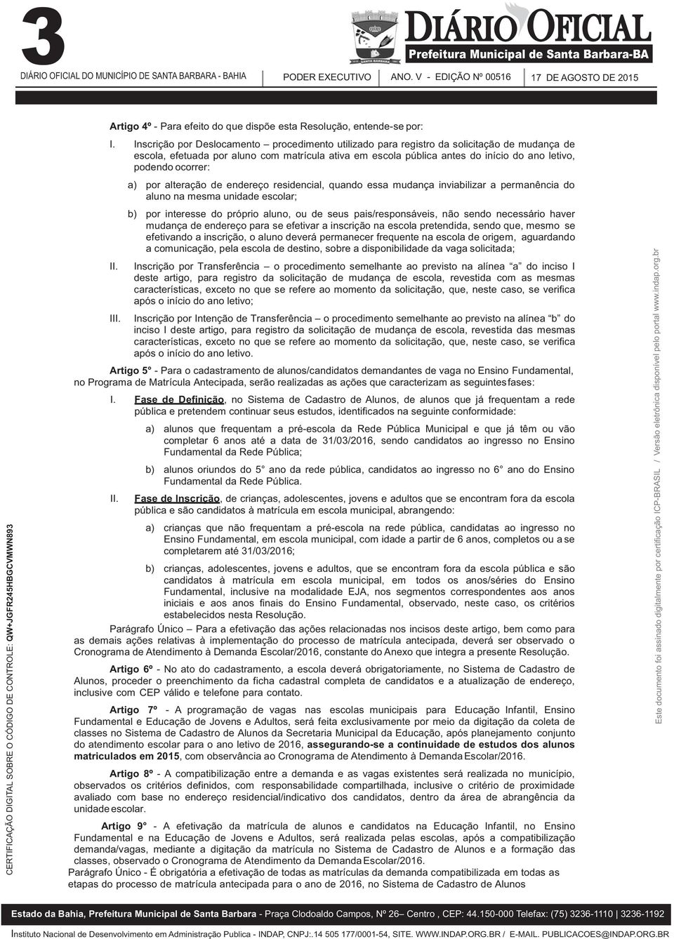 ocorrer: a) por alteração de endereço residencial, quando essa mudança inviabilizar a permanência do aluno na mesma unidade escolar; b) por interesse do próprio aluno, ou de seus pais/responsáveis,