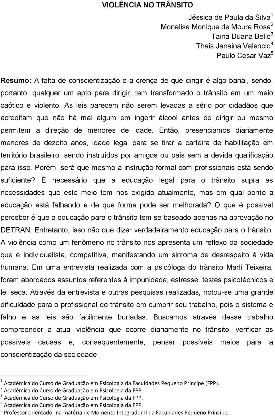 As leis parecem não serem levadas a sério por cidadãos que acreditam que não há mal algum em ingerir álcool antes de dirigir ou mesmo permitem a direção de menores de idade.