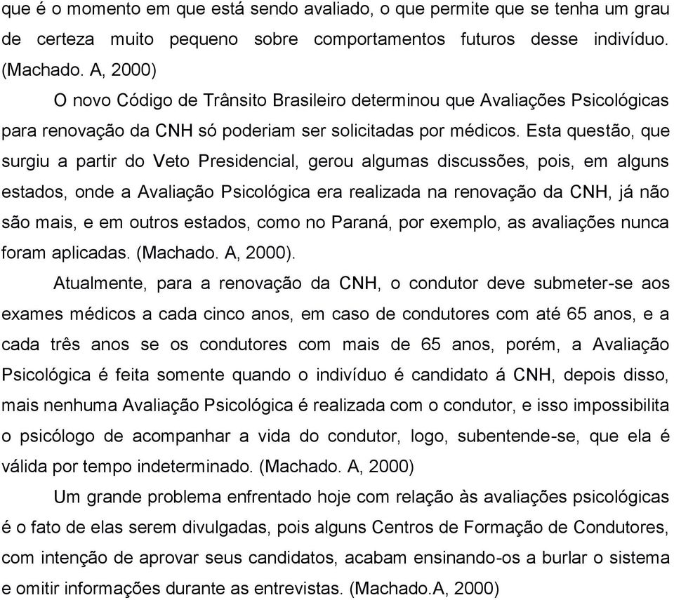 Esta questão, que surgiu a partir do Veto Presidencial, gerou algumas discussões, pois, em alguns estados, onde a Avaliação Psicológica era realizada na renovação da CNH, já não são mais, e em outros