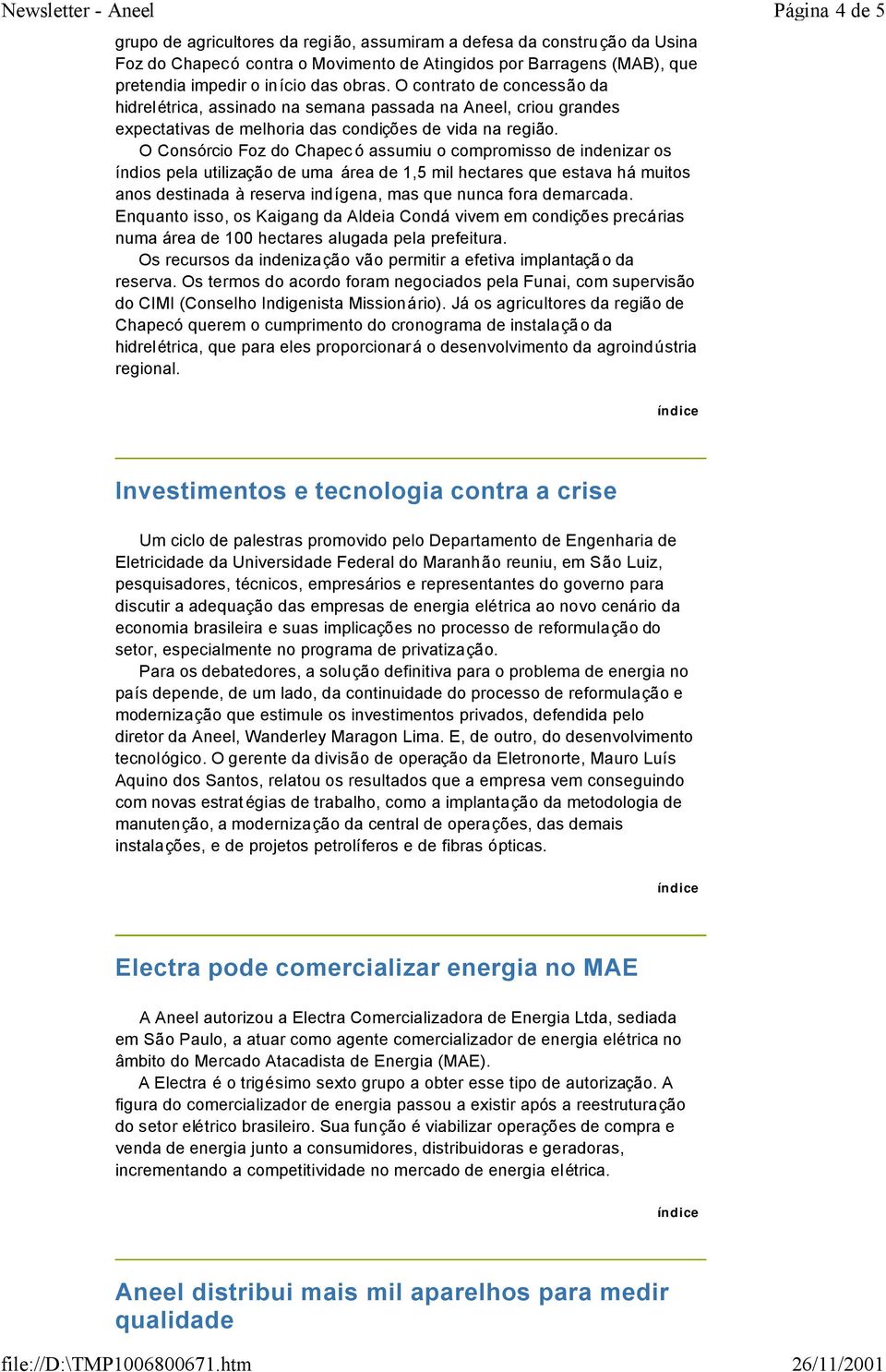 O Consórcio Foz do Chapec ó assumiu o compromisso de indenizar os índios pela utilização de uma área de 1,5 mil hectares que estava há muitos anos destinada à reserva indígena, mas que nunca fora