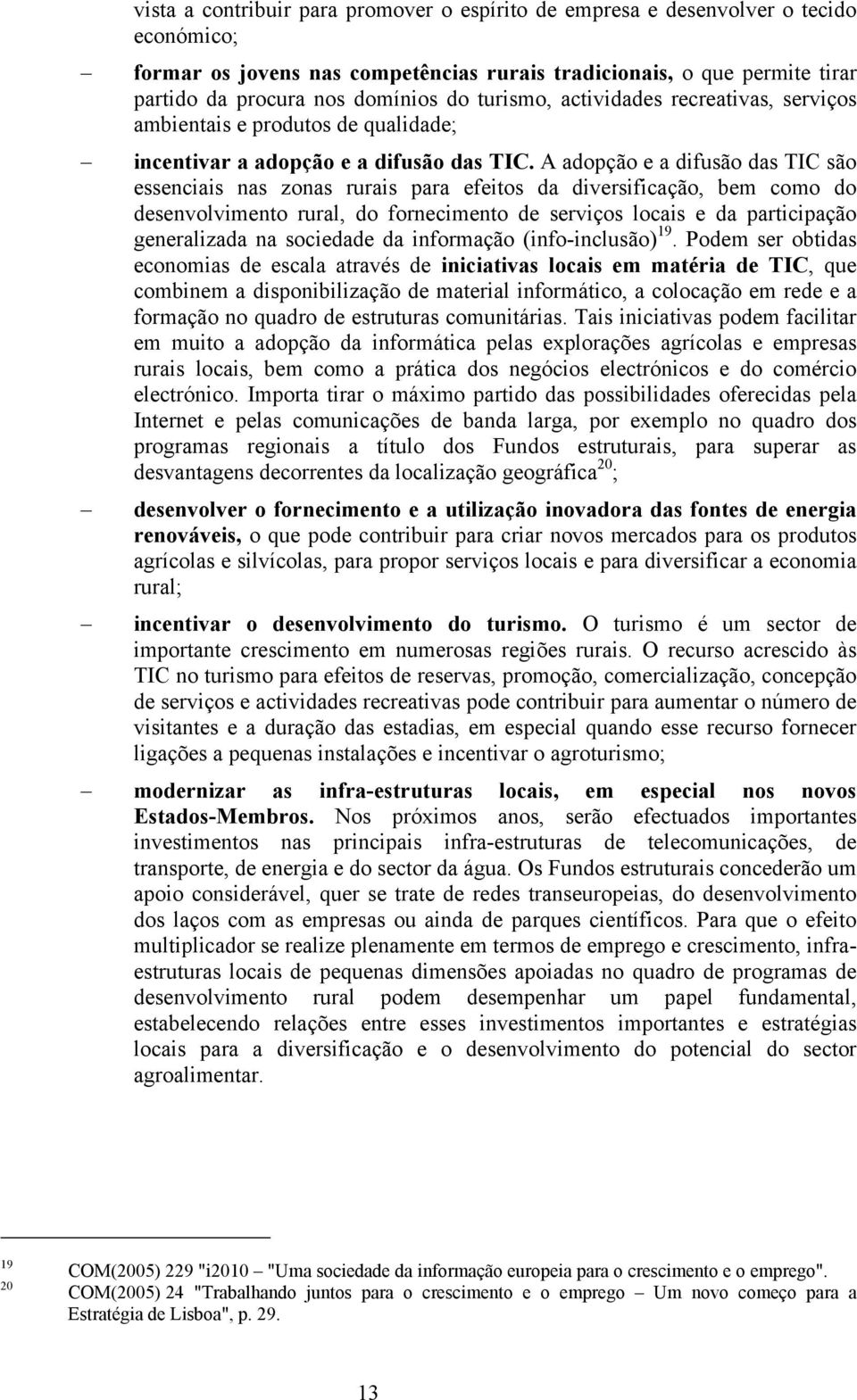 A adopção e a difusão das TIC são essenciais nas zonas rurais para efeitos da diversificação, bem como do desenvolvimento rural, do fornecimento de serviços locais e da participação generalizada na