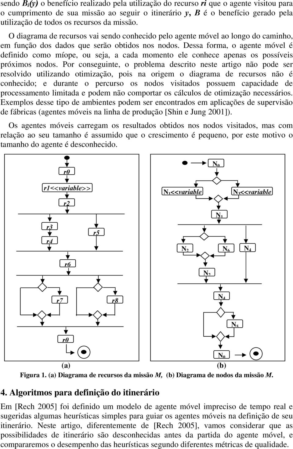 Dessa forma, o agente móvel é definido como míope, ou seja, a cada momento ele conhece apenas os possíveis próximos nodos.