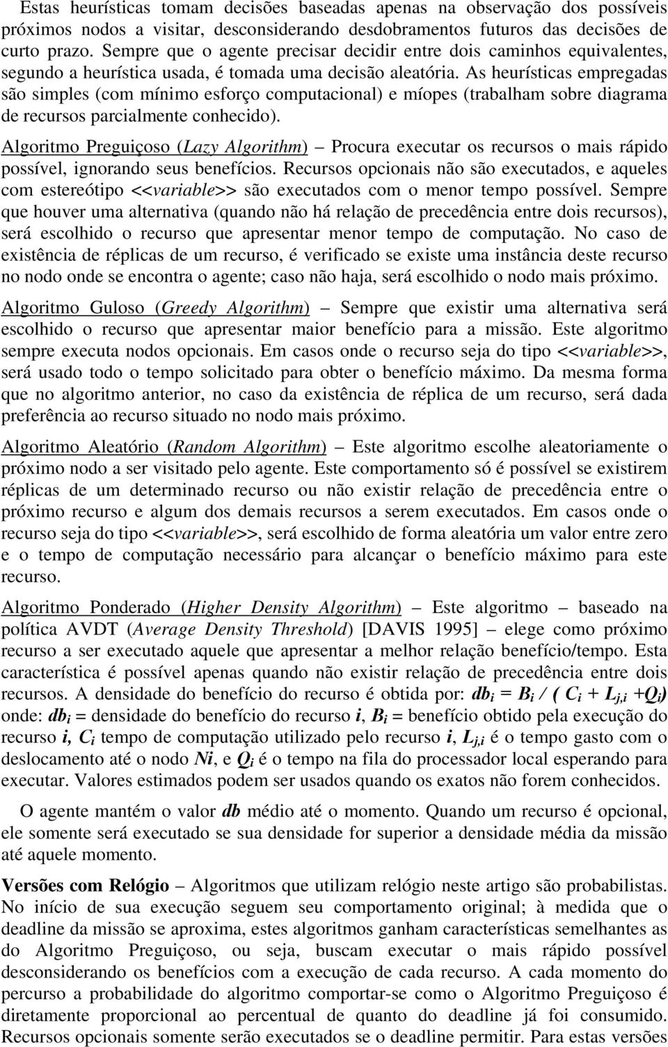 As heurísticas empregadas são simples (com mínimo esforço computacional) e míopes (trabalham sobre diagrama de recursos parcialmente conhecido).