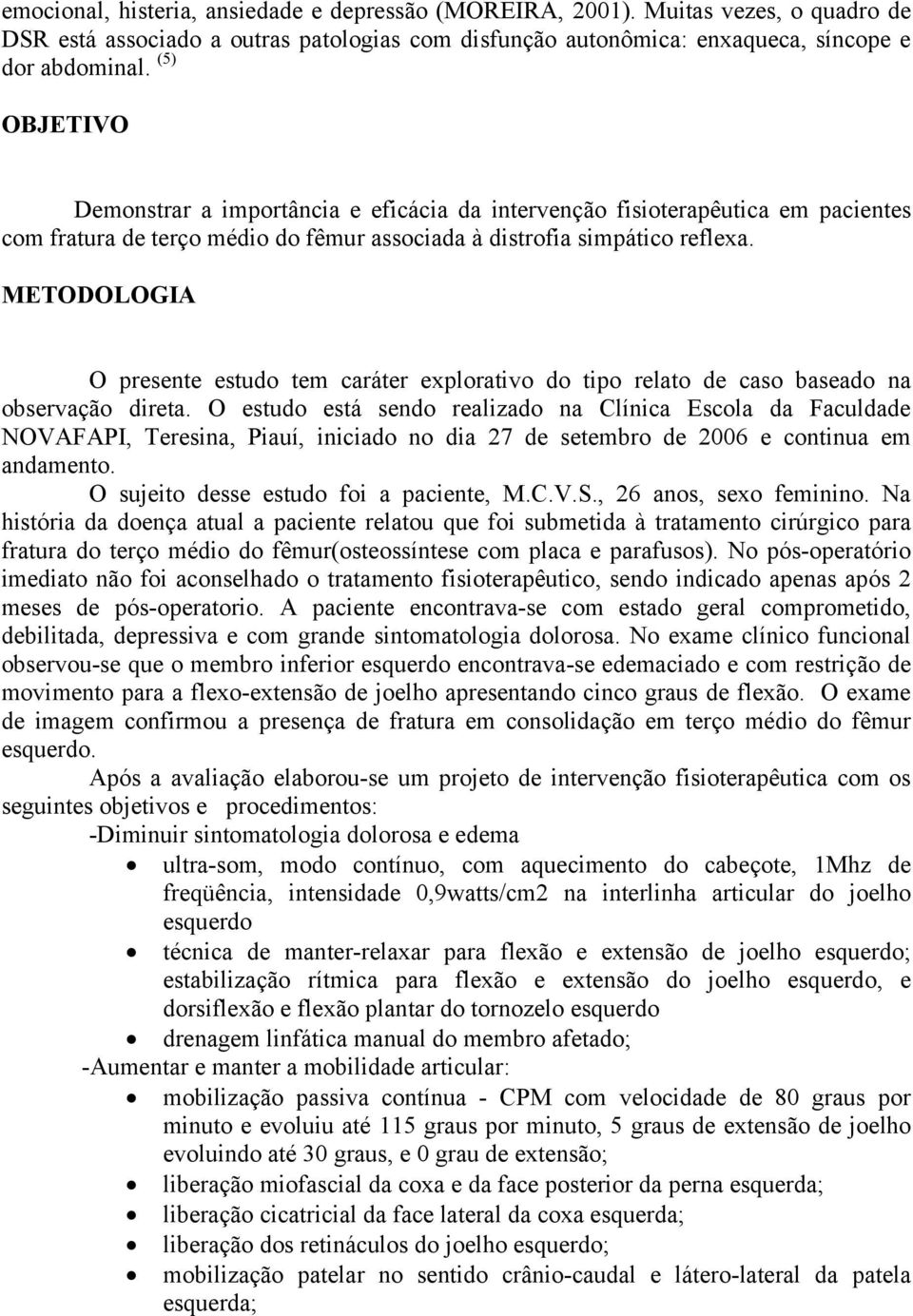 METODOLOGIA O presente estudo tem caráter explorativo do tipo relato de caso baseado na observação direta.