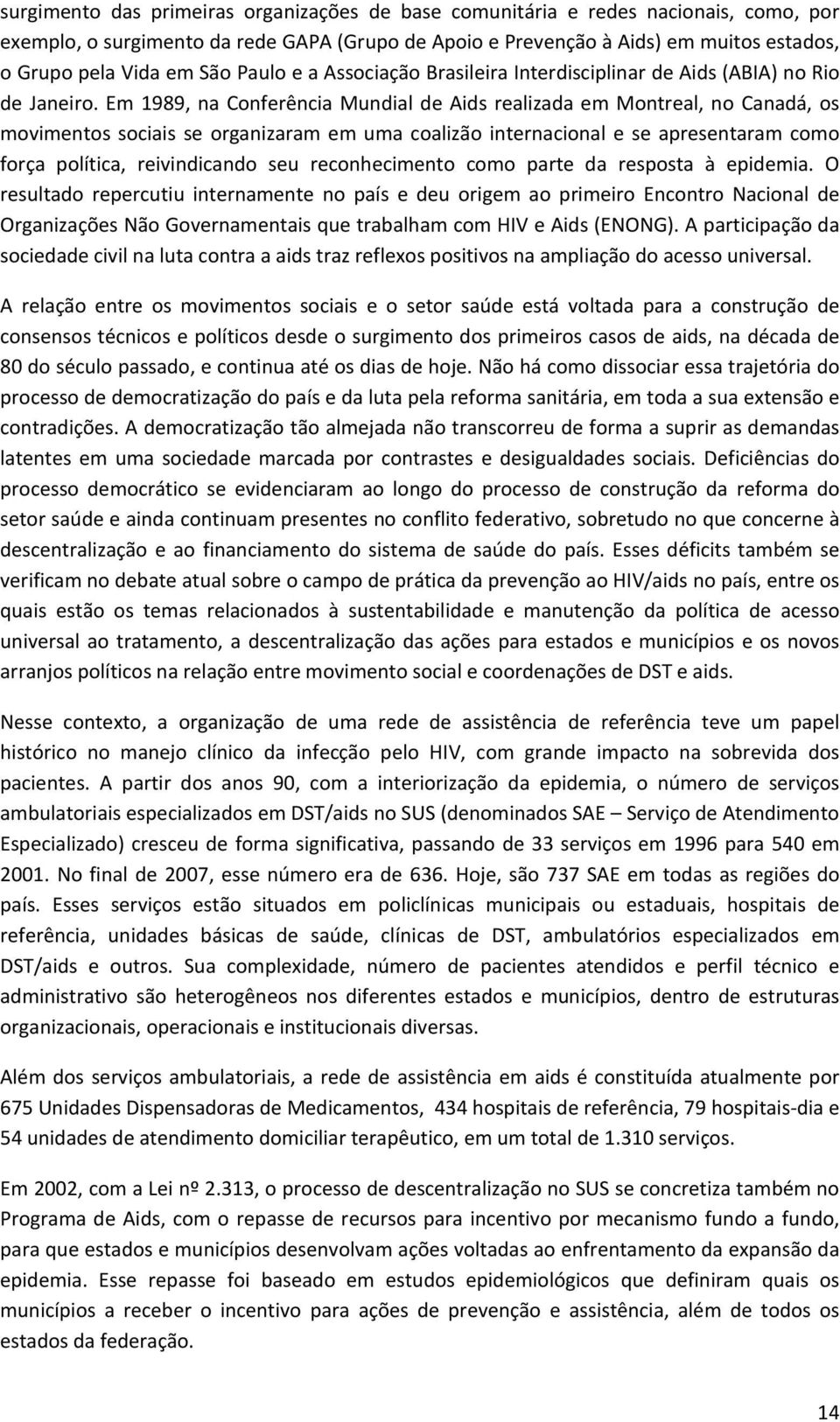 Em 1989, na Conferência Mundial de Aids realizada em Montreal, no Canadá, os movimentos sociais se organizaram em uma coalizão internacional e se apresentaram como força política, reivindicando seu