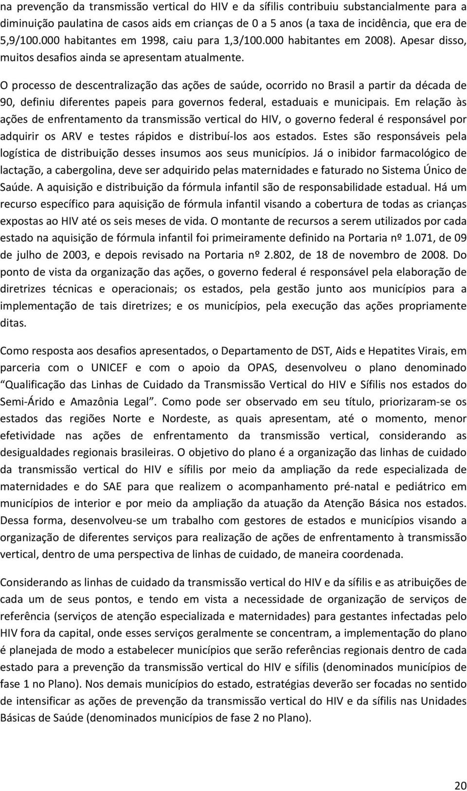 O processo de descentralização das ações de saúde, ocorrido no Brasil a partir da década de 90, definiu diferentes papeis para governos federal, estaduais e municipais.