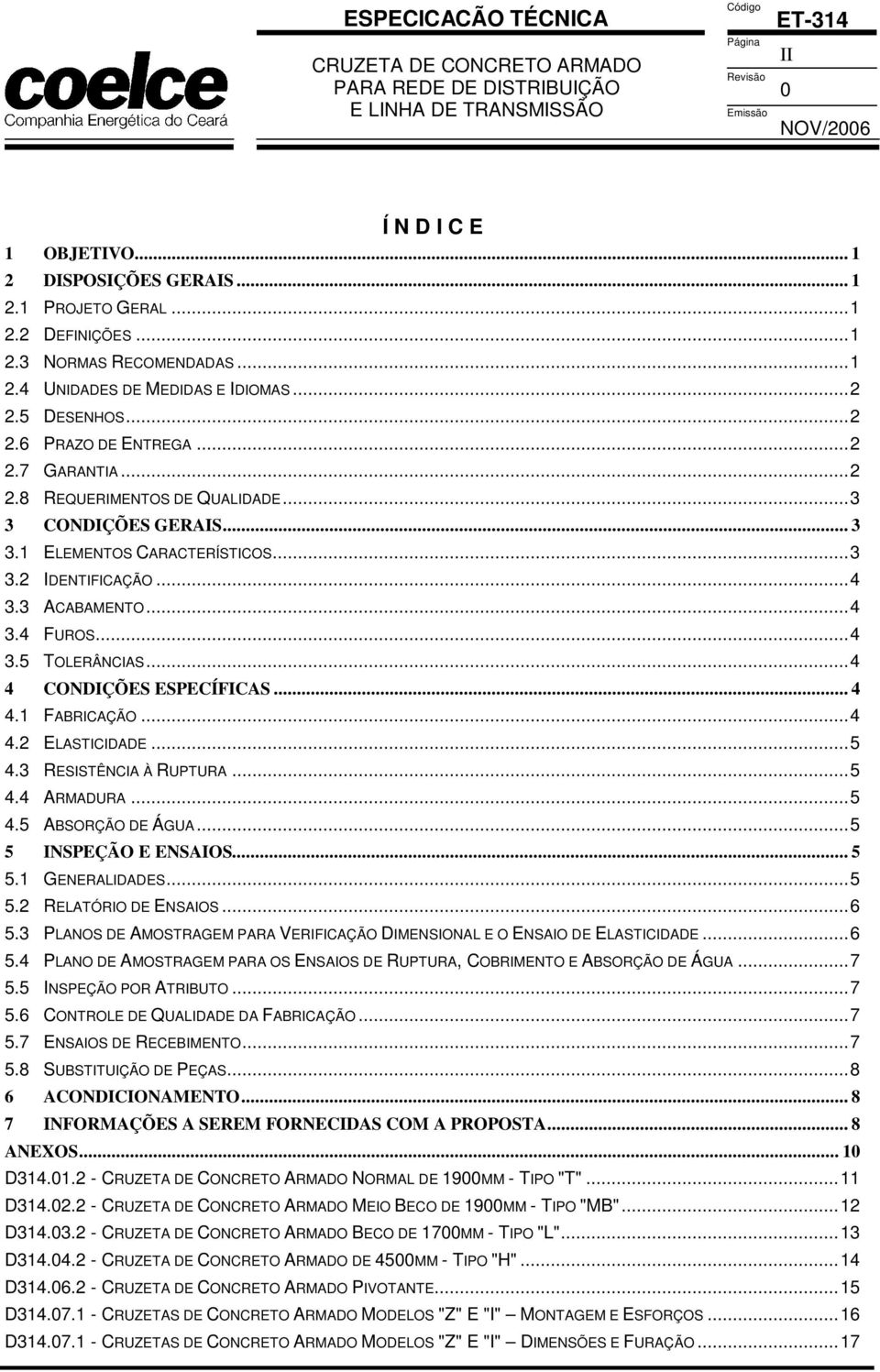 ..3 3 CONDIÇÕES GERAIS... 3 3.1 ELEMENTOS CARACTERÍSTICOS...3 3.2 IDENTIFICAÇÃO...4 3.3 ACABAMENTO...4 3.4 FUROS...4 3.5 TOLERÂNCIAS...4 4 CONDIÇÕES ESPECÍFICAS... 4 4.1 FABRICAÇÃO...4 4.2 ELASTICIDADE.