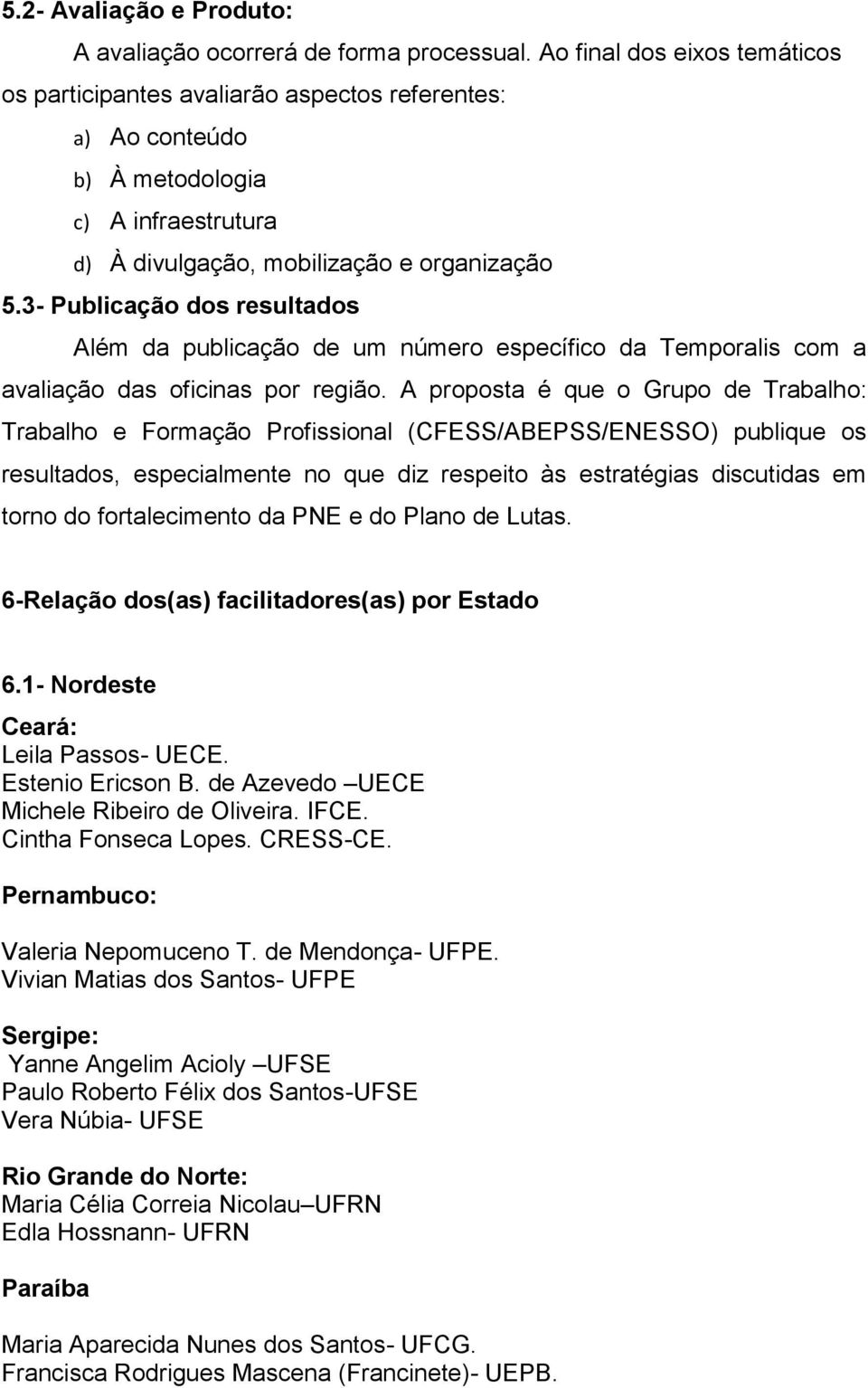 3- Publicação dos resultados Além da publicação de um número específico da Temporalis com a avaliação das oficinas por região.