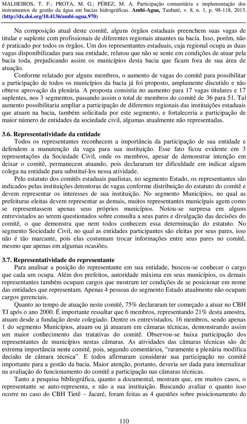 Um dos representantes estaduais, cuja regional ocupa as duas vagas disponibilizadas para sua entidade, relatou que não se sente em condições de atuar pela bacia toda, prejudicando assim os municípios