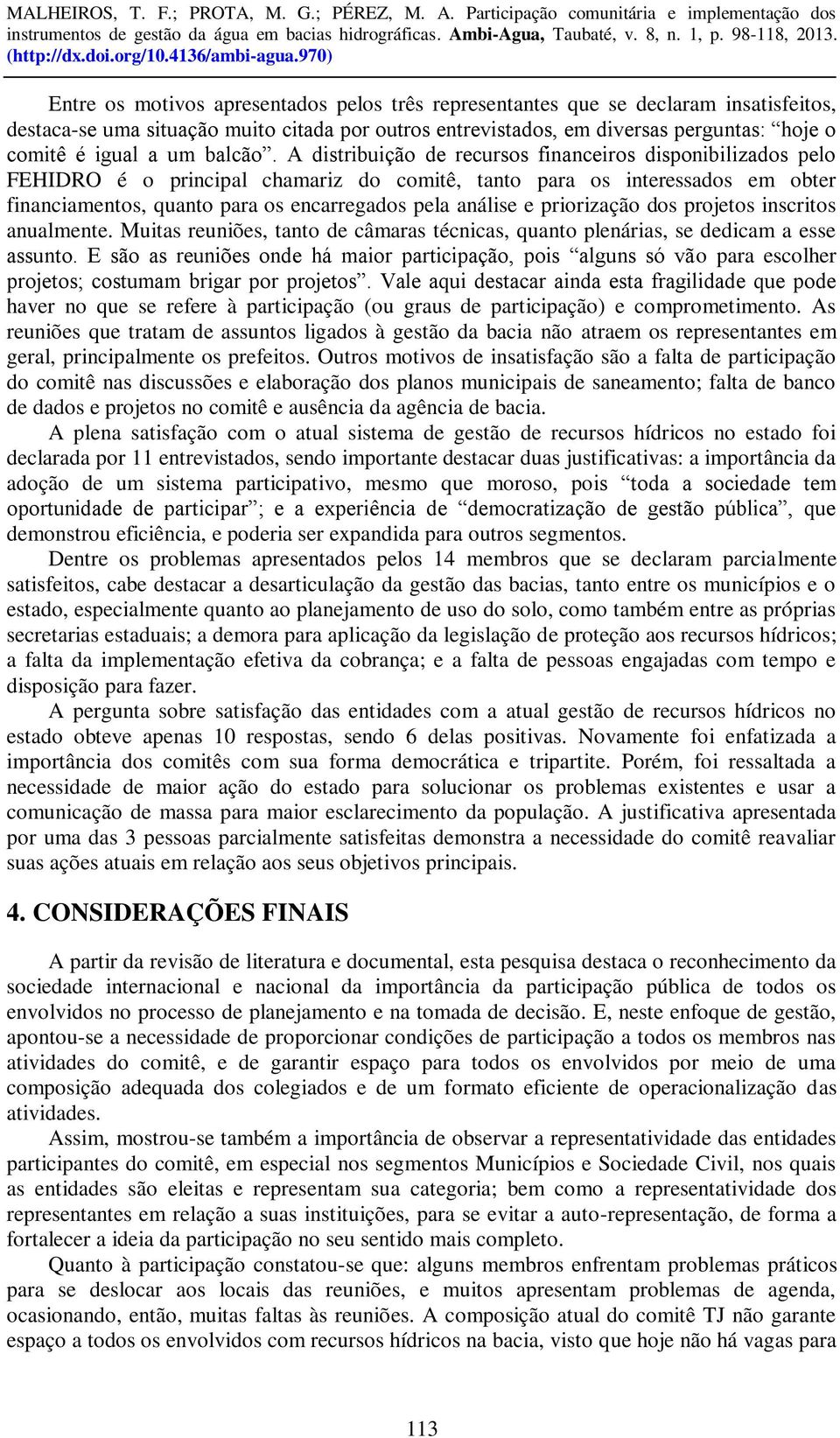 A distribuição de recursos financeiros disponibilizados pelo FEHIDRO é o principal chamariz do comitê, tanto para os interessados em obter financiamentos, quanto para os encarregados pela análise e