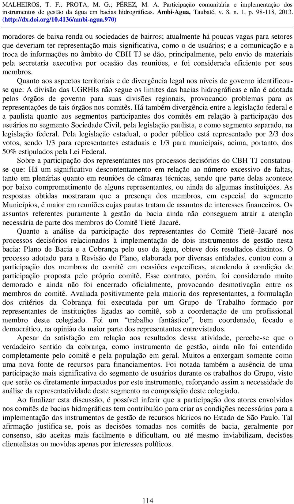 Quanto aos aspectos territoriais e de divergência legal nos níveis de governo identificouse que: A divisão das UGRHIs não segue os limites das bacias hidrográficas e não é adotada pelos órgãos de