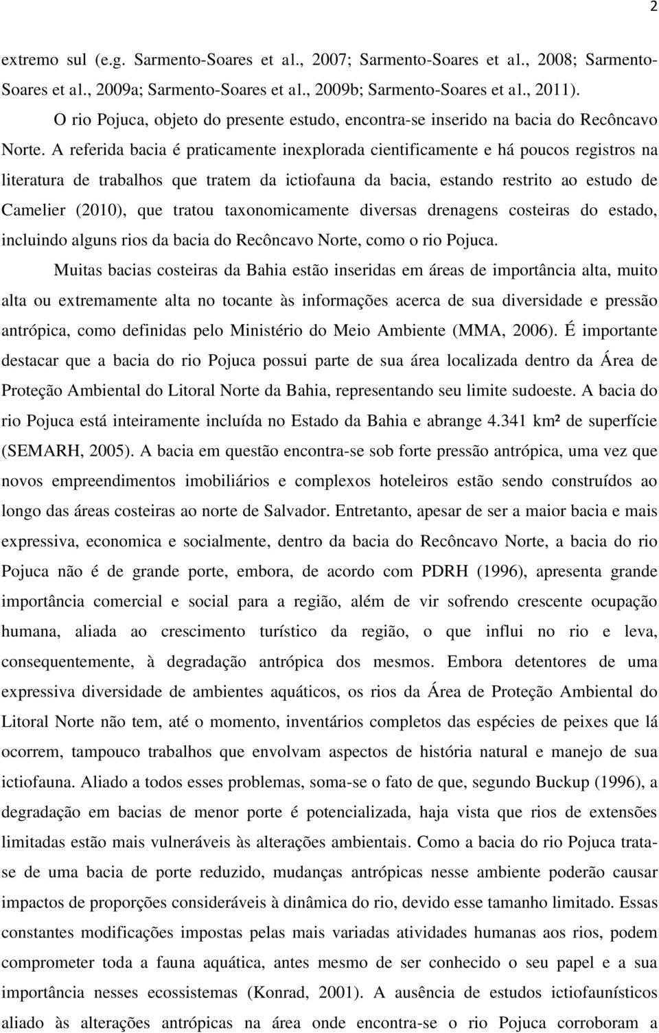 A referida bacia é praticamente inexplorada cientificamente e há poucos registros na literatura de trabalhos que tratem da ictiofauna da bacia, estando restrito ao estudo de Camelier (2010), que