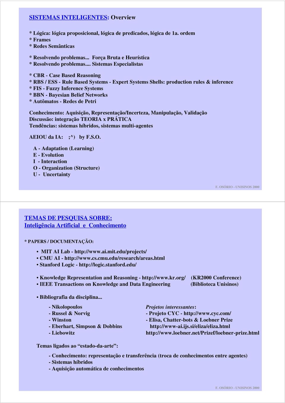 .. Sistemas Especialistas * CBR - Case Based Reasoning * RBS / ESS - Rule Based Systems - Expert Systems Shells: production rules & inference * FIS - Fuzzy Inference Systems * BBN - Bayesian Belief