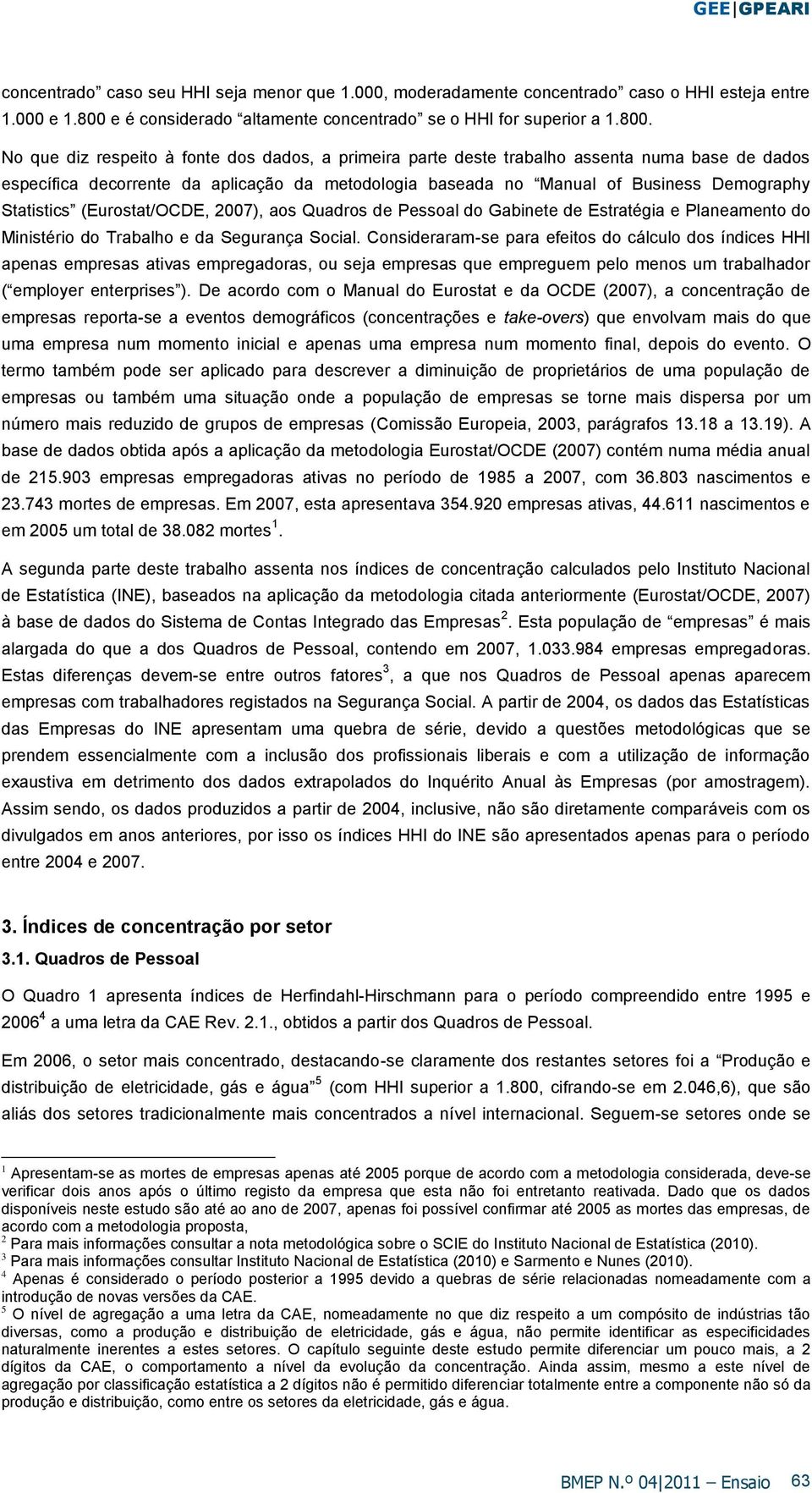 No que dz respeto à fonte dos dados, a prmera parte deste trabalho assenta numa base de dados específca decorrente da aplcação da metodologa baseada no Manual of Busness Demography Statstcs