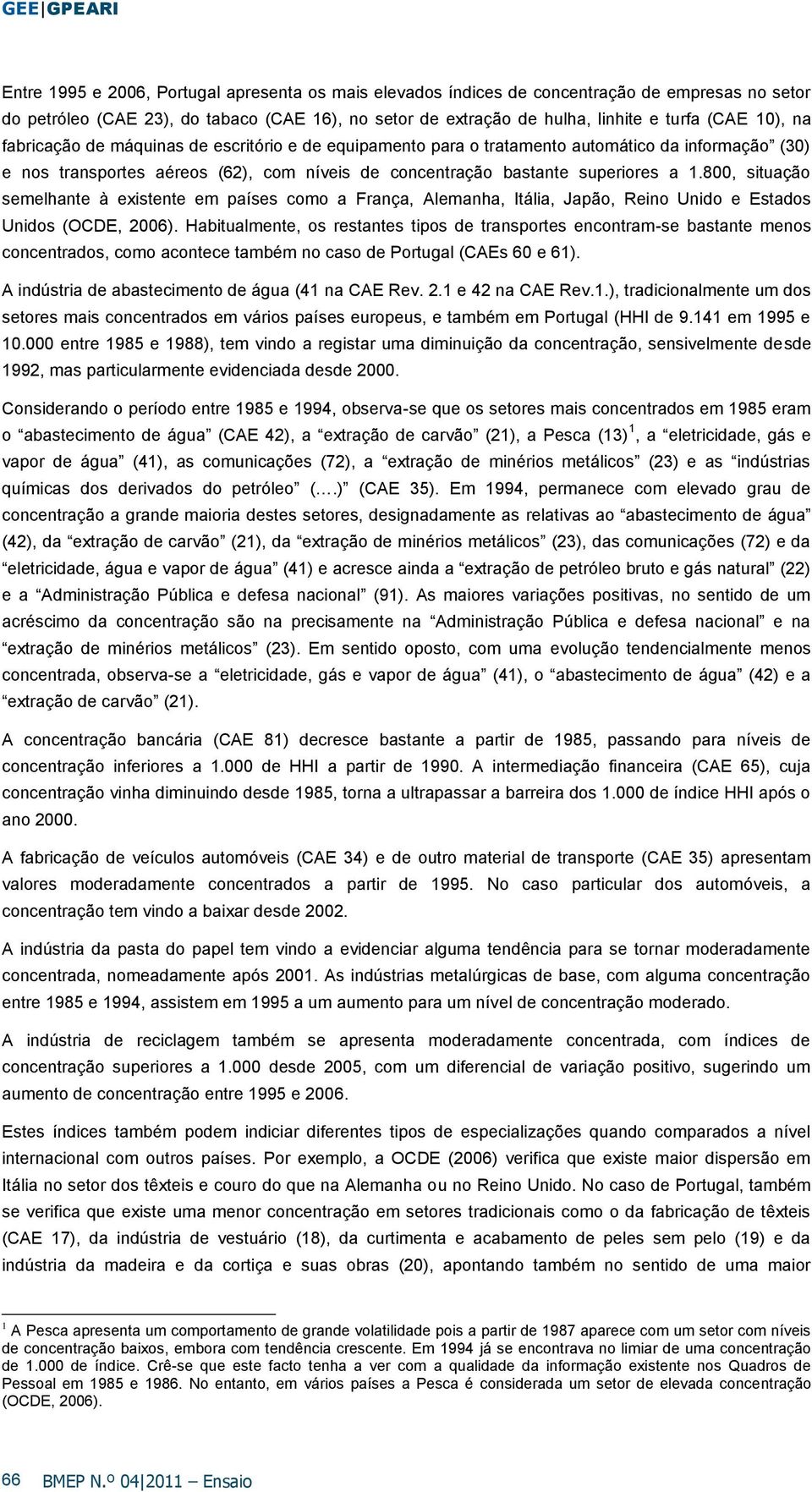 800, stuação semelhante à exstente em países como a França, Alemanha, Itála, Japão, Reno Undo e Estados Undos (OCDE, 2006).