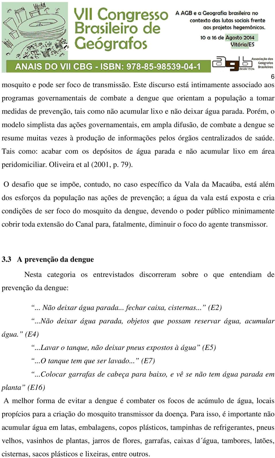 Porém, o modelo simplista das ações governamentais, em ampla difusão, de combate a dengue se resume muitas vezes à produção de informações pelos órgãos centralizados de saúde.