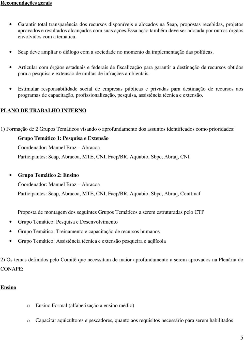 Articular cm órgãs estaduais e federais de fiscalizaçã para garantir a destinaçã de recurss btids para a pesquisa e extensã de multas de infrações ambientais.