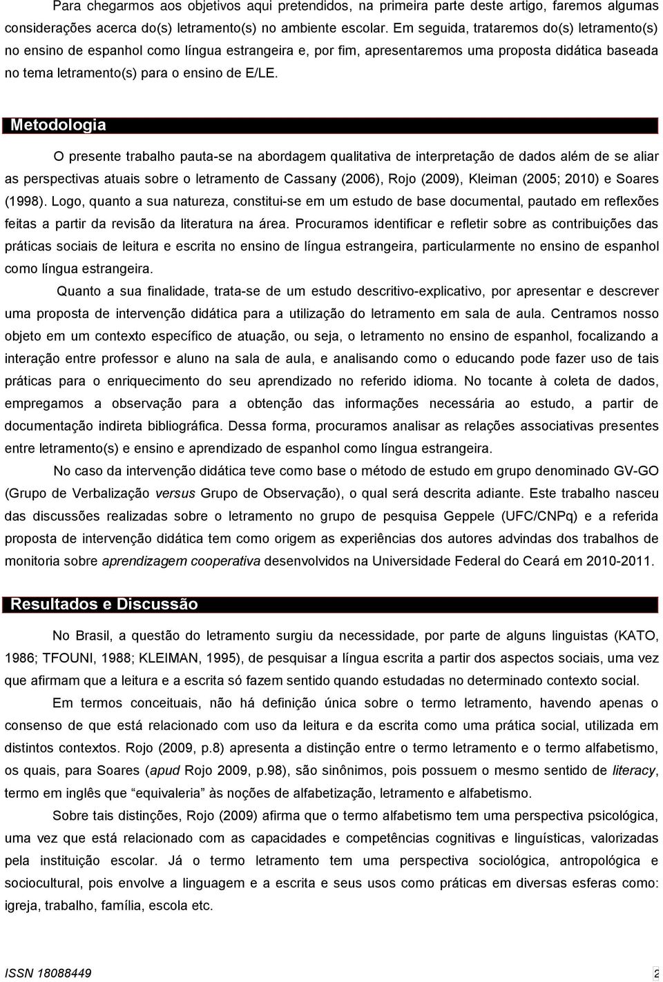 Metodologia O presente trabalho pauta-se na abordagem qualitativa de interpretação de dados além de se aliar as perspectivas atuais sobre o letramento de Cassany (2006), Rojo (2009), Kleiman (2005;