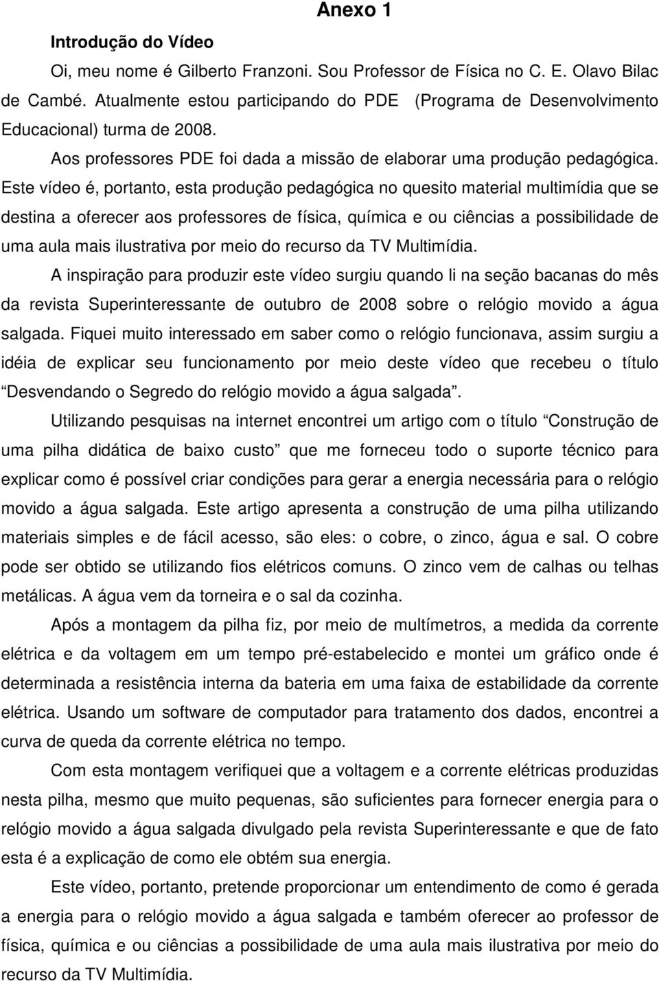 Este vídeo é, portanto, esta produção pedagógica no quesito material multimídia que se destina a oferecer aos professores de física, química e ou ciências a possibilidade de uma aula mais ilustrativa