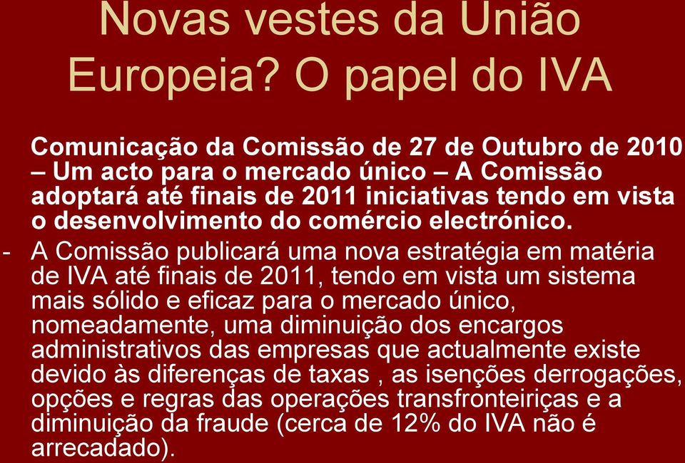 - A Comissão publicará uma nova estratégia em matéria de IVA até finais de 2011, tendo em vista um sistema mais sólido e eficaz para o mercado único,