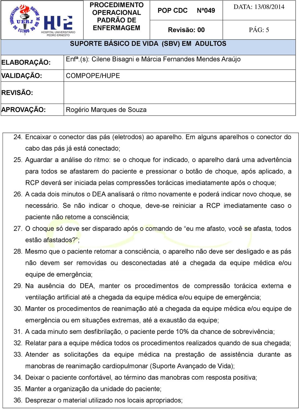 pelas compressões torácicas imediatamente após o choque; 26. A cada dois minutos o DEA analisará o ritmo novamente e poderá indicar novo choque, se necessário.