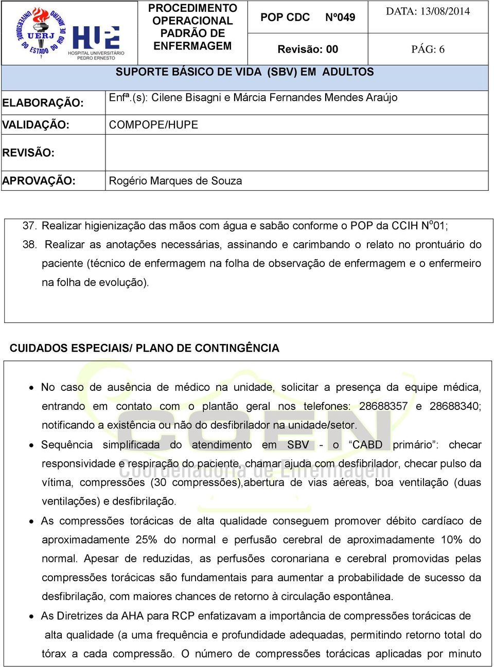 CUIDADOS ESPECIAIS/ PLANO DE CONTINGÊNCIA No caso de ausência de médico na unidade, solicitar a presença da equipe médica, entrando em contato com o plantão geral nos telefones: 28688357 e 28688340;