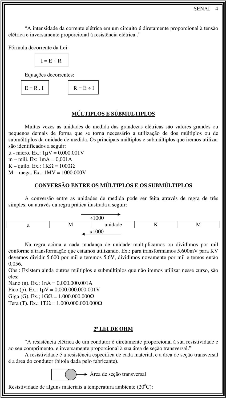 I R = E I MÚLTIPLOS E SÚBMULTIPLOS Muitas vezes as unidades de medida das grandezas elétricas são valores grandes ou pequenos demais de forma que se torna necessário a utilização de dos múltiplos ou