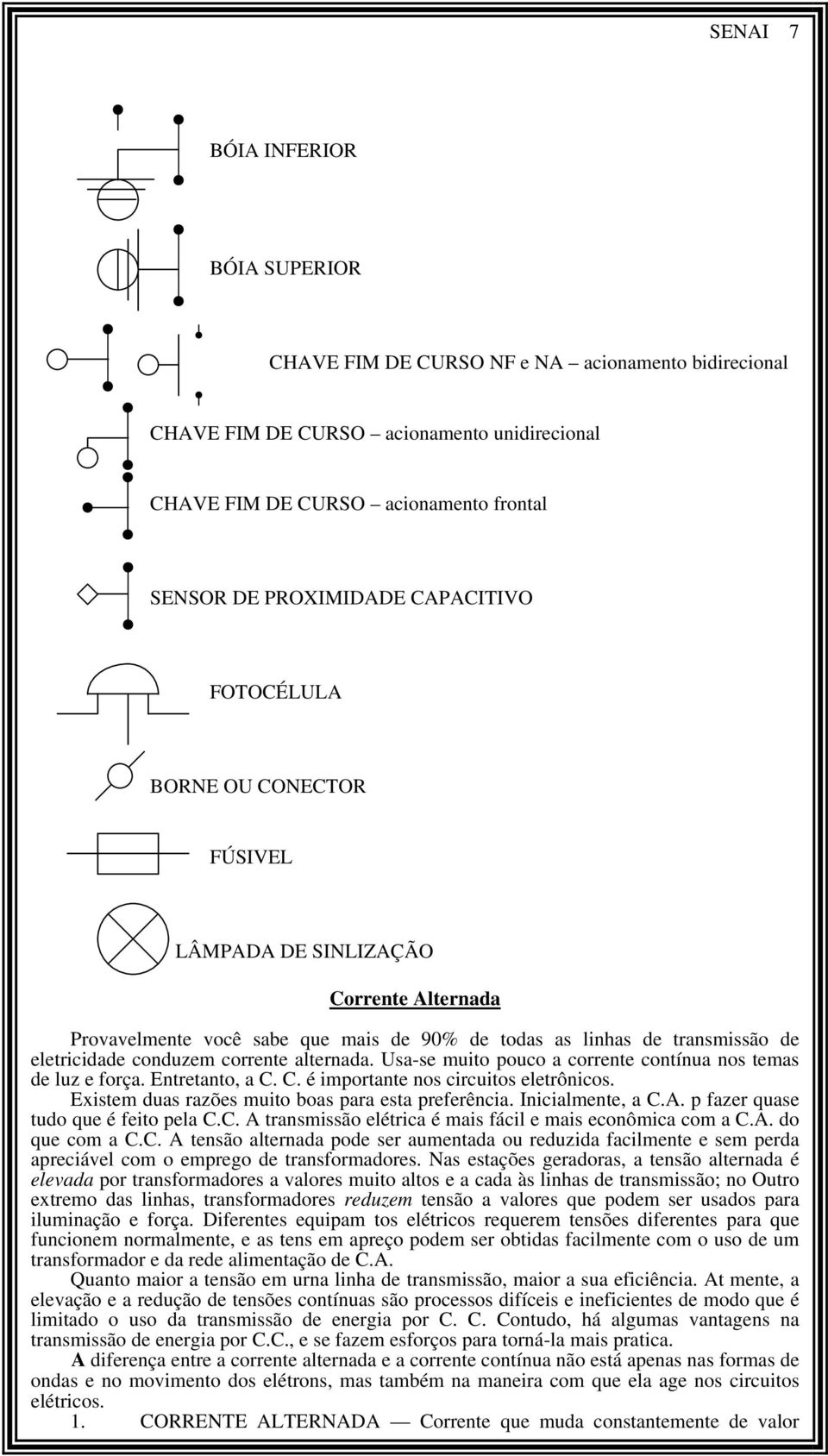 alternada. Usa-se muito pouco a corrente contínua nos temas de luz e força. Entretanto, a C. C. é importante nos circuitos eletrônicos. Existem duas razões muito boas para esta preferência.