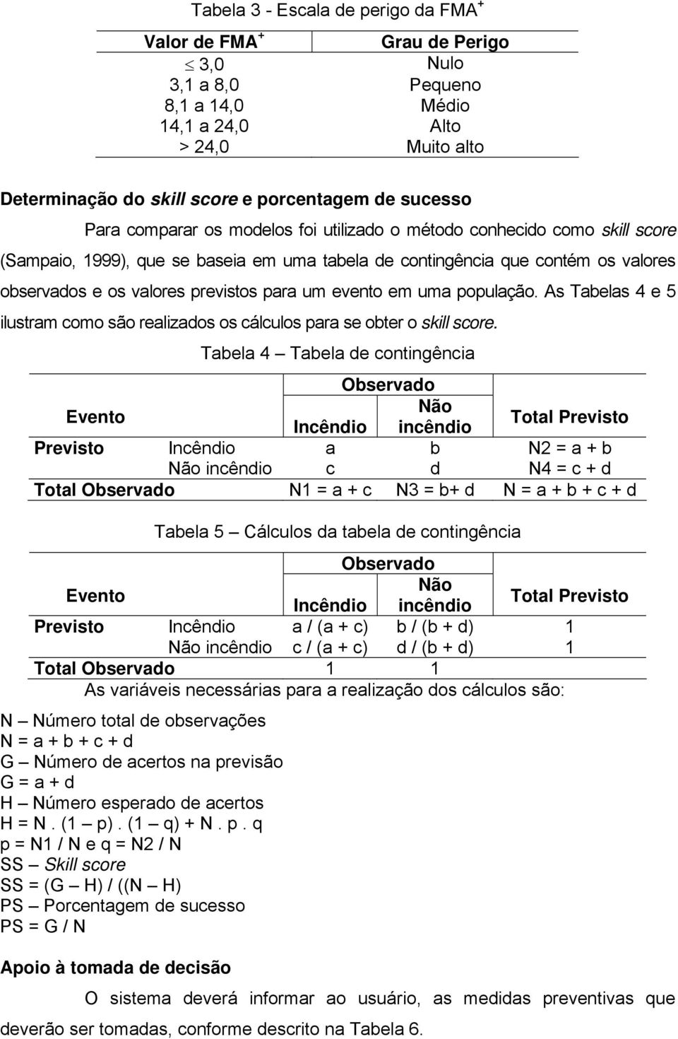 evento em uma população. As Tabelas 4 e 5 ilustram como são realizados os cálculos para se obter o skill score.