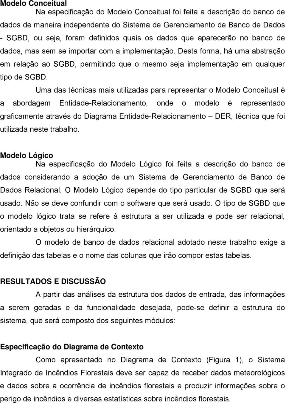 Desta forma, há uma abstração em relação ao SGBD, permitindo que o mesmo seja implementação em qualquer tipo de SGBD.