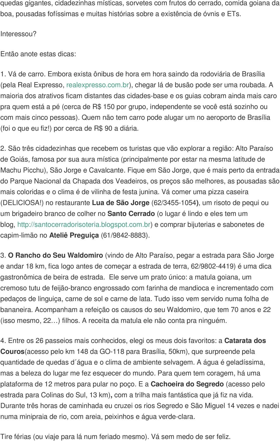 A maioria dos atrativos ficam distantes das cidades-base e os guias cobram ainda mais caro pra quem está a pé (cerca de R$ 150 por grupo, independente se você está sozinho ou com mais cinco pessoas).