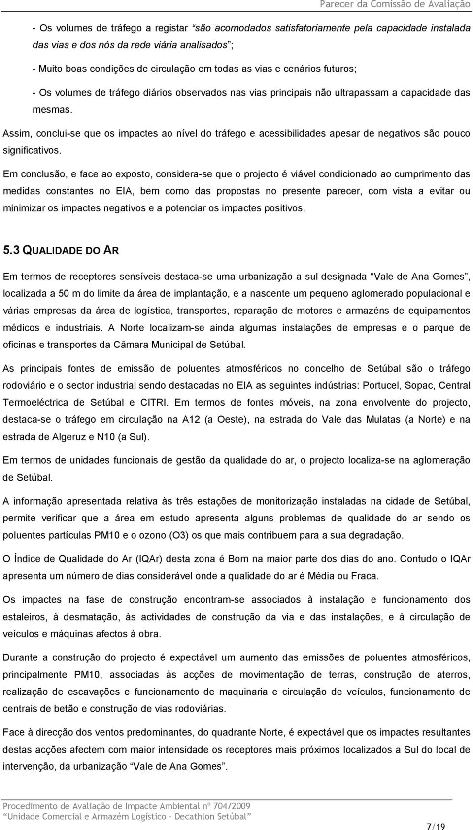 Assim, conclui-se que os impactes ao nível do tráfego e acessibilidades apesar de negativos são pouco significativos.