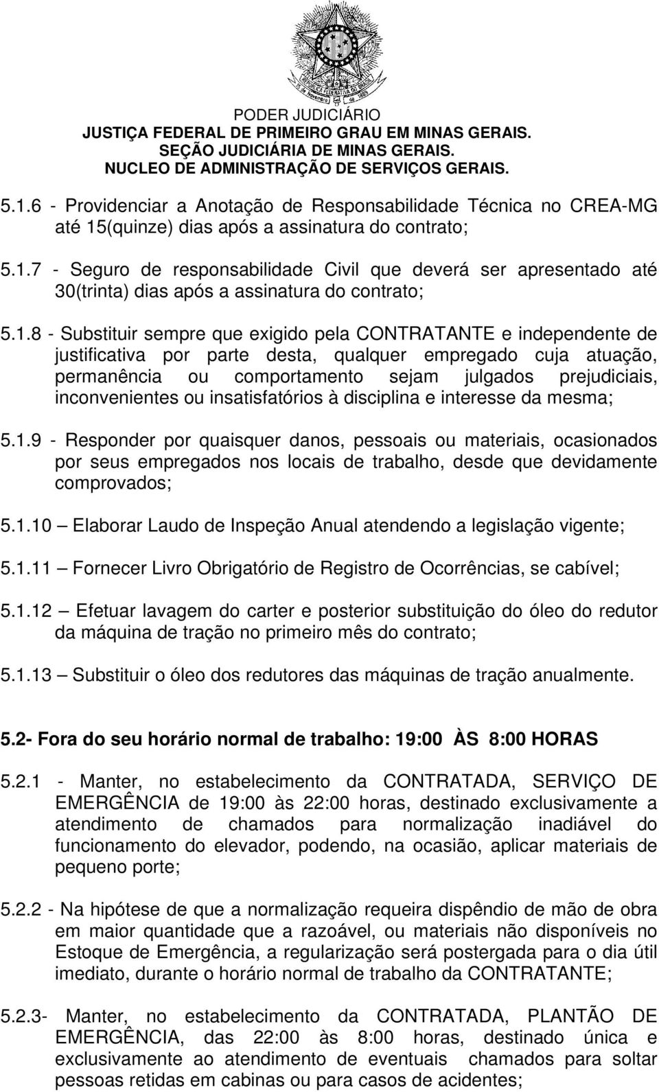 1.8 - Substituir sempre que exigido pela CONTRATANTE e independente de justificativa por parte desta, qualquer empregado cuja atuação, permanência ou comportamento sejam julgados prejudiciais,