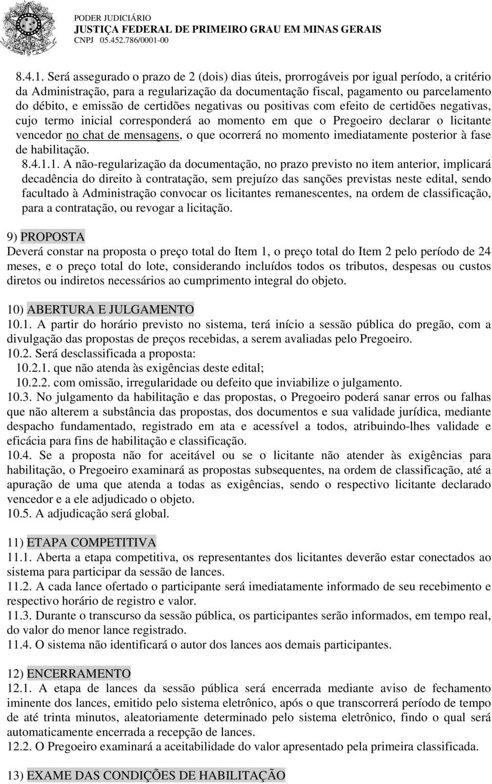 Será assegurado o prazo de 2 (dois) dias úteis, prorrogáveis por igual período, a critério da Administração, para a regularização da documentação fiscal, pagamento ou parcelamento do débito, e