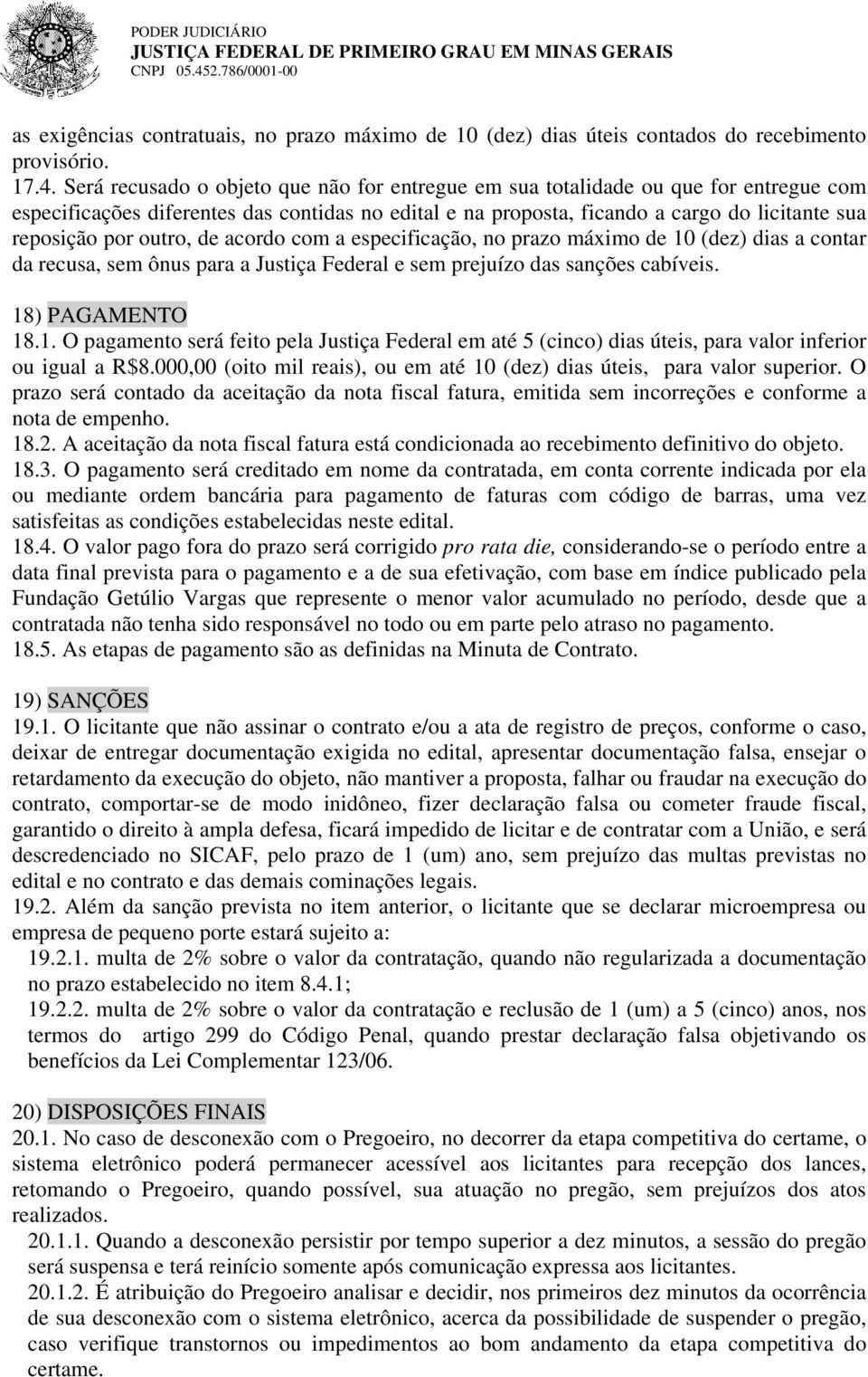 Será recusado o objeto que não for entregue em sua totalidade ou que for entregue com especificações diferentes das contidas no edital e na proposta, ficando a cargo do licitante sua reposição por