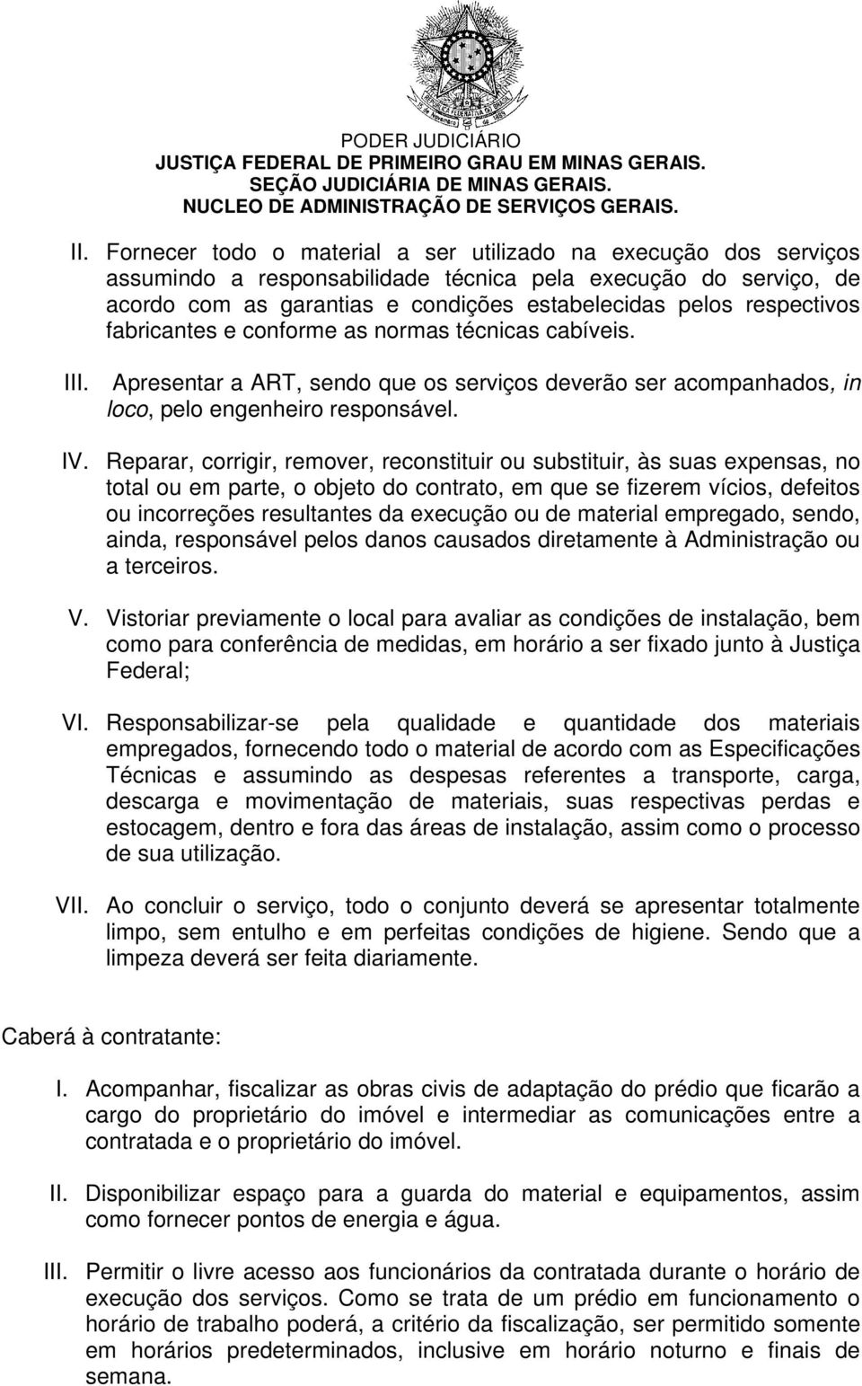 fabricantes e conforme as normas técnicas cabíveis. III. Apresentar a ART, sendo que os serviços deverão ser acompanhados, in loco, pelo engenheiro responsável. IV.