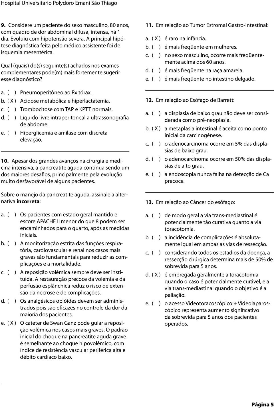 Qual (quais) do(s) seguinte(s) achados nos exames complementares pode(m) mais fortemente sugerir esse diagnóstico? a. ( ) Pneumoperitôneo ao Rx tórax. b. ( X ) Acidose metabólica e hiperlactatemia. c. ( ) Trombocitose com TAP e KPTT normais.