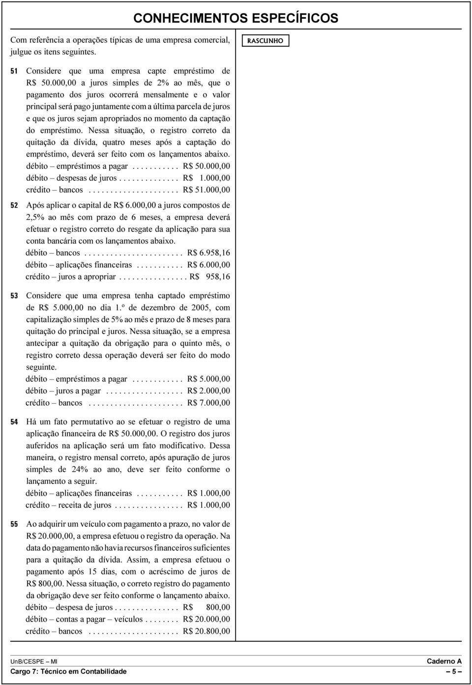 da captação do empréstimo. Nessa situação, o registro correto da quitação da dívida, quatro meses após a captação do empréstimo, deverá ser feito com os lançamentos abaixo. débito empréstimos a pagar.