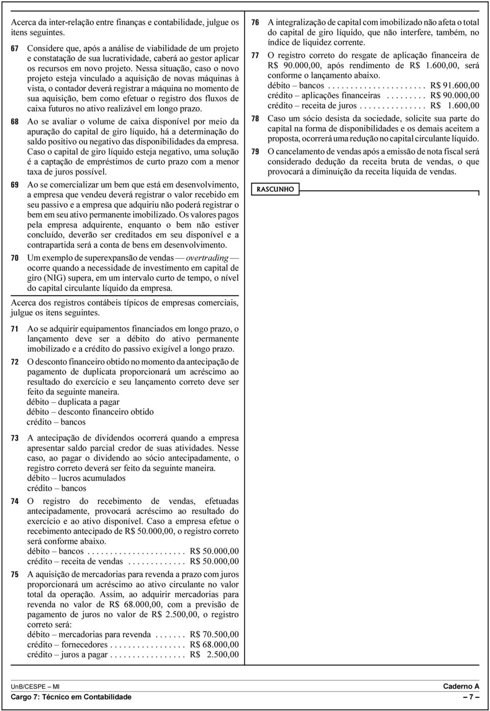 Nessa situação, caso o novo projeto esteja vinculado a aquisição de novas máquinas à vista, o contador deverá registrar a máquina no momento de sua aquisição, bem como efetuar o registro dos fluxos