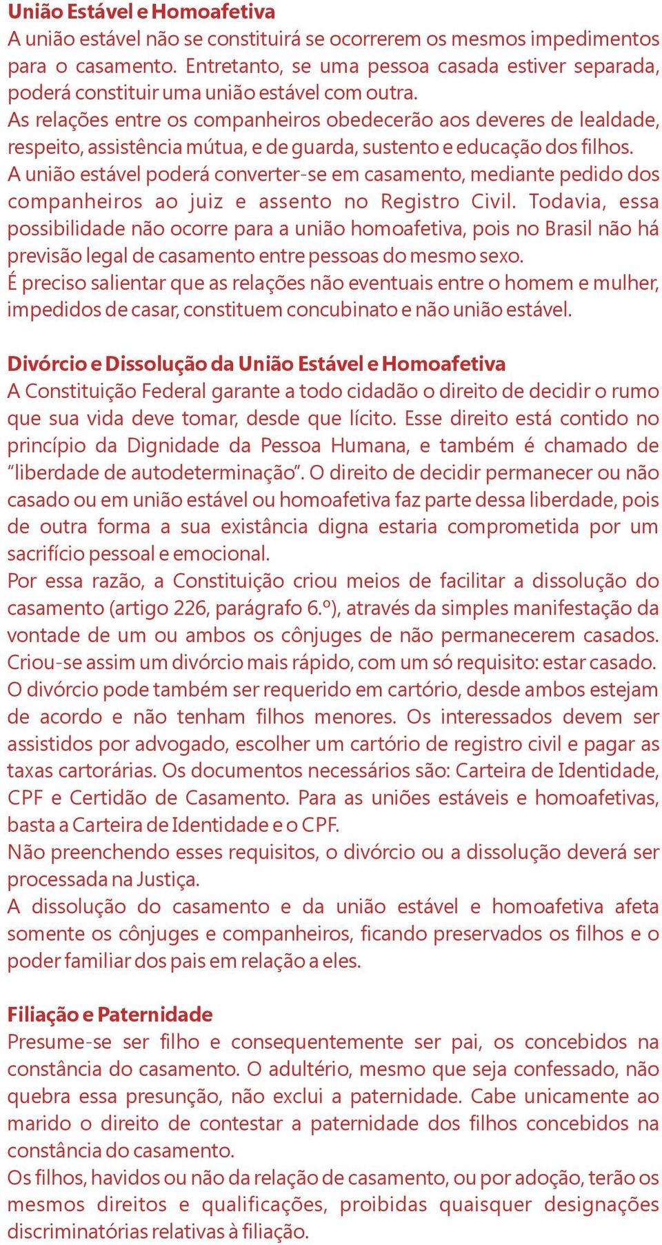 As relações entre os companheiros obedecerão aos deveres de lealdade, respeito, assistência mútua, e de guarda, sustento e educação dos filhos.