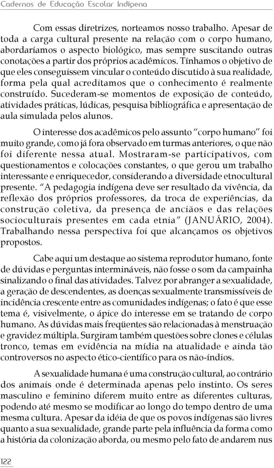 Tínhamos o objetivo de que eles conseguissem vincular o conteúdo discutido à sua realidade, forma pela qual acreditamos que o conhecimento é realmente construído.